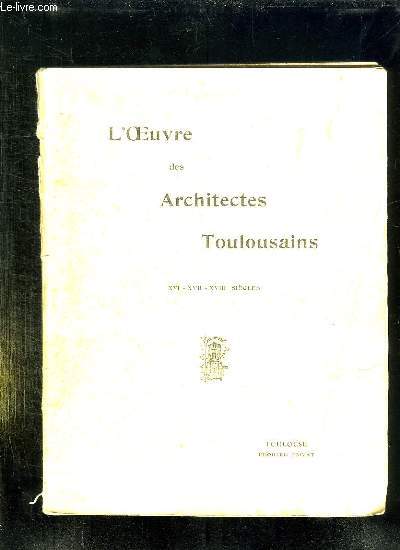 L OEUVRE DES ARCHITECTES TOULOUSAINS AUX XVI, XVII ET XVIII SIECLES.