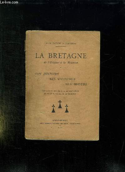 LA BRETAGNE DE L ORIGINE A LA REUNION. SON HISTOIRE SES COUTUMES SES MOEURS.