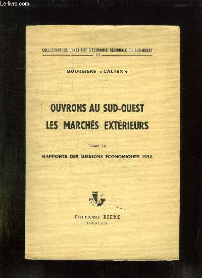 OUVRONS AU SUD OUEST LES MARCHES EXTERIEURS. TOME III: RAPPORTS DES MISSIONS ECONOMIQUES 1958.