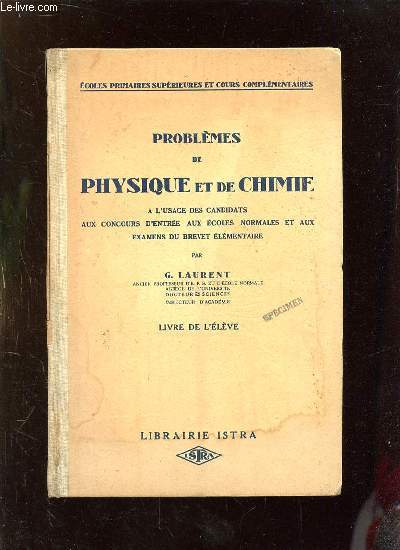 PROBLEMES DE PHYSIQUE ET DE CHIMIE A L USAGE DES CANDIDATS AUX CONCOURS D ENTREE AUX ECOLES NORMALES ET AUX EXAMENS DU BREVET ELEMENTAIRE. LIVRE DE L ELEVE.