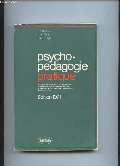 PSYCHO PEDAGOGIE PRATIQUE. A L USAGE DES INSTITUTEURS, DES ELEVES MAITRES ET DES CANDIDATS AUX DIFFERENTS EXAMENS.