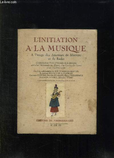L INITIATION A LA MUSIQUE. A L USAGE DES AMATEURS DE MUSIQUE ET DE RADIO.COMPORTANT UN PRECIS D HISTOIRE DE LA MUSIQUE SUIVI D UN DICTIONNAIRE DES OEUVRES, D UN LEXIQUE DES TERMES ET DE CHAPITRES VARIES.