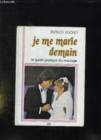 JE ME MARIE DEMAIN. LE GUIDE COMPLET DU MARIAGE.