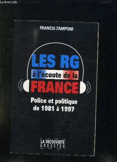 LES RG A L ECOUTE DE LA FRANCE. POLICE ET POLITIQUE DE 1981 A 1997.