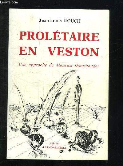 PROLETAIRE EN VESTON. UNE APPROCHE DE MAURICE DOMMANGET INSTITUTEUR SYNDICALISTE HISTORIEN SOCIAL ET LIBRE PENSEUR 1888 - 1976.
