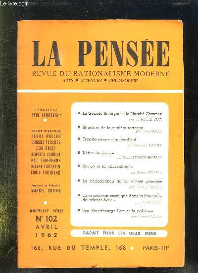 LA PENSEE N 102 AVRIL 1962. SOMMAIRE: LA GRANDE BRETAGNE ET LE MARCHE COMMUN, STRUCTURE DE LA MATIERE TERRESTRE, TRANSFORMISME D AUJOURD HUI, L EFFET DE GROUPE, PAVLOV ET LA SCHIZOPHRENIE...