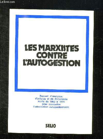 LES MARXISTES CONTRE L AUTOGESTION. RECUEIL D ANALYSES D ARTICLES ET DE DOCUMENTS ECRITS DE 1962 A 1974 POUR COMBATTRE L INTOXICATION AUTOGESTIONNAIRE.