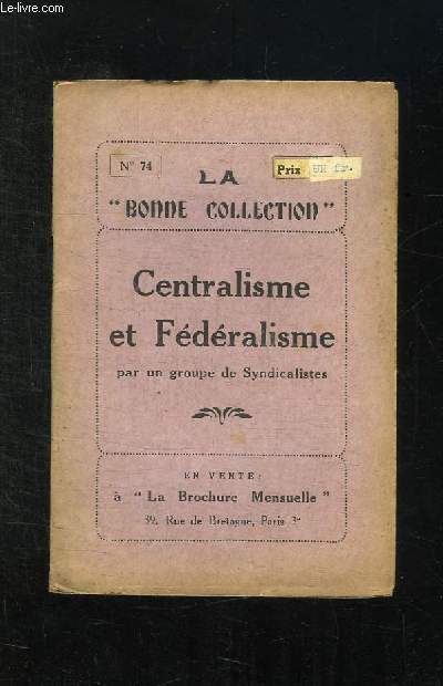 LA BONNE COLLECTION N 74. CENTRALISME ET FEDERALISME PAR UN GROUPE DE SYNDICALISTES.