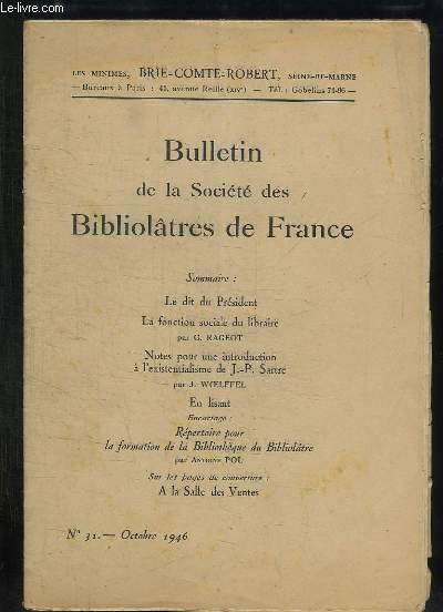 BULLETIN DE LA SOCIETE BIBLIOLATRES DE FRANCE N 31 OCTOBRE 1946. SOMMAIRE: LA FONCTION SOCIALE DU LIBRAIRE PAR RAGOT G, NOTES POUR UNE INTRODUCTION A L EXISTENTIALISME DE JP SARTRE PAR WOELFFEL...