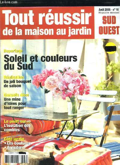 TOUR REUSSIR DE LA MAISON AU JARDIN N 16 AOUT 2006. SOMMAIRE: SOLEIL ET COULEURS DU SUD, UNE MINE D IDEES POUR TOUT RANGER, L ISOLATION DES COMBLES...