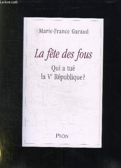 LA FETE DES FOUS. QUI A TUE LA Ve REPUBLIQUE ?