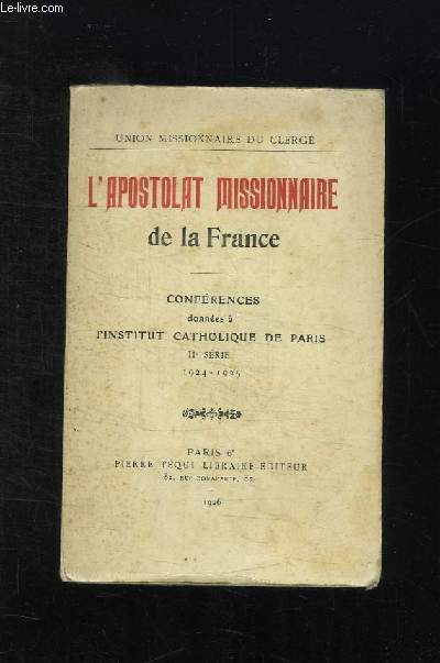 L APOSTOLAT MISSIONNAIRE DE LA FRANCE. CONFERENES DONNEES A L INSTITUT CATHOLIQUE DE PARIS. 11em SERIE 1924 - 1925.