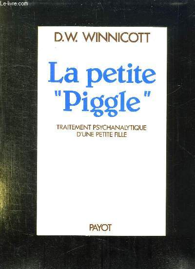 LA PETITE PIGGLE. COMPTE RENDU DU TRAITEMENT PSYCHANALYTIQUE D UNE PETITE FILLE.