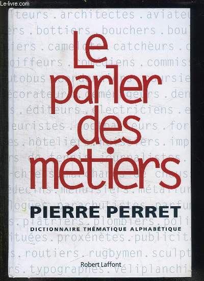 LE PARLER DES METIERS. DICTIONNAIRE THEMATIQUE ALPHABETIQUE.