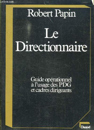 LE DIRECTIONNAIRE. GUIDE OPERATIONNEL A L USAGE DES PDG ET CADRES DIRIGEANTS.