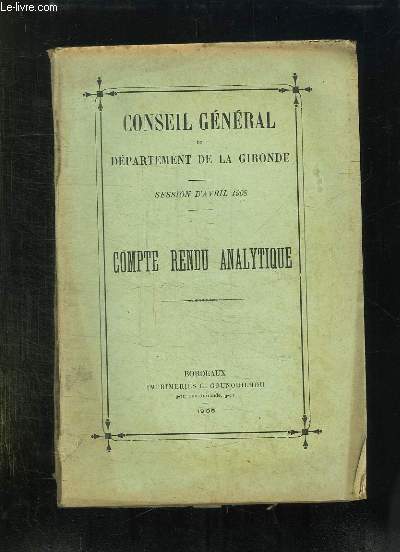 CONSEIL GENERAL DU DEPARTEMENT DE LA GIRONDE. SESSION D AVRIL 1908. COMPTE RENDU ANALYTIQUE.