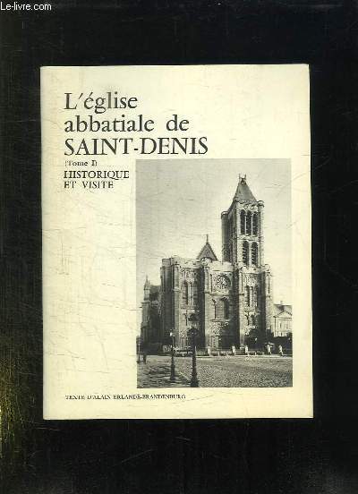 L EGLISE ABBATIALE DE SAINT DENIS TOME 1. HISTORIQUE ET VISITE.