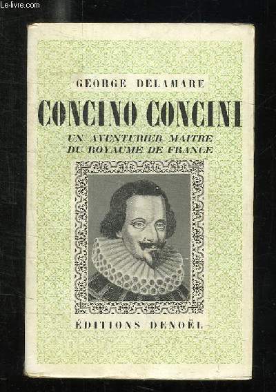 CONCINO CONCINI. UN AVENTURIER MAITRE DE ROYAUME DE FRANCE.