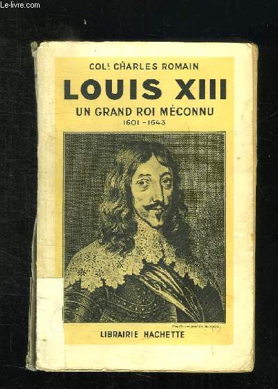 LOUIS XIII UN GRAND ROI MECONNU 1601 - 1643.