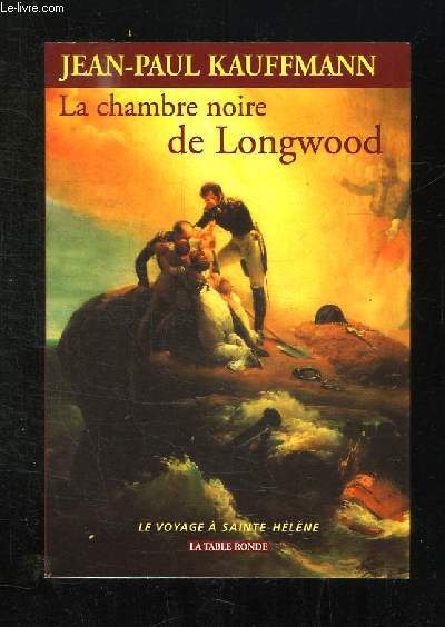 LA CHAMBRE NOIRE DE LONGWOOD. LE VOYAGE DE SAINT HELENE.