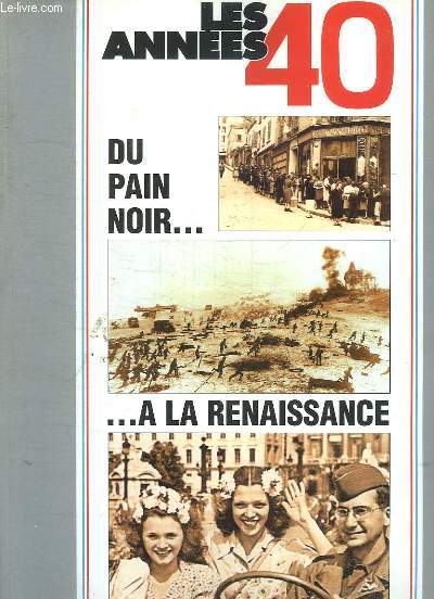 LES ANNEES 40. DU PAIN NOIR A LA RENAISSANCE. LA VIE QUOTIDIENNE DE 1940 A 1949.