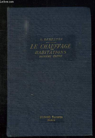 LE CHAUFFAGE DES HABITATIONS. ETUDE THEORIQUE ET PRATIQUE DES PROCEDES ET APPAREILS EMPLOYES POUR LE CHAUFFAGE DES EDIFICES DES MAISONS DES APPARTEMENTS. 2em EDITION.