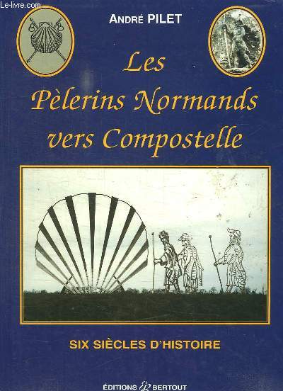 LES PELERINS NORMANDS VERS COMPOSTELLE. SIX SIECLES D HISTOIRE.