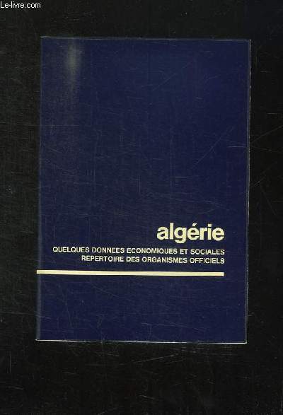 ALGERIE. QUELQUES DONNEES ECONOMIQUES ET SOCIALES REPERTOIRE DES ORGANISMES OFFICIELS.