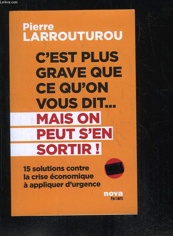 C EST PLUS GRAVE QUE CE QU ON VOUS DIT ... MAIS ON PEUT S EN SORTIR. 15 SOLUTIONS CONTRE LA CRISE ECONOMIQUE A APPLIQUER D URGENCE.