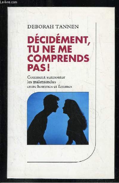 DECIDEMENT TU NE ME COMPRENDS PAS ! COMMENT SURMONTER LES MALENTENDUS ENTRE HOMMES ET FEMMES.