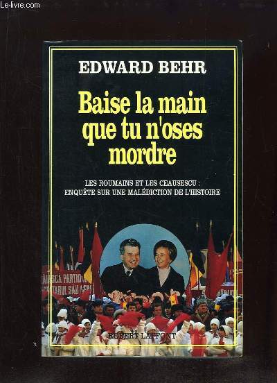 BAISE LA MAIN QUE TU N OSES MORDRE. LES ROUMAINS ET LES CEAUSESCU ENQUETE SUR LA MALEDICTION DE L HISTOIRE.