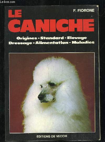 LE CANICHE. ORIGINES, STANDARD, ELEVAGE, DRESSAGE, AMIMENTATION, MALADIES.