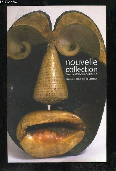 NOUVELLE COLLECTION. CINQ ANNEES D ENRICHISSEMENT. MUSEE DES BEAUX ARTS DE BORDEAUX.