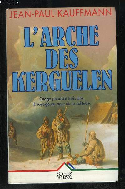 L ARCHE DES KERGUELEN. VOYAGE AUX ILES DE LA DESOLATION.