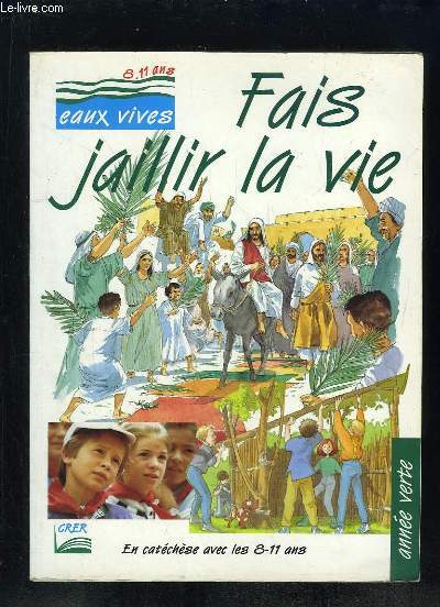 FAIS JAILLIR LA VIE. EN CATECHESE AVEC LES 8 - 11 ANS. ANNEE VERTE.