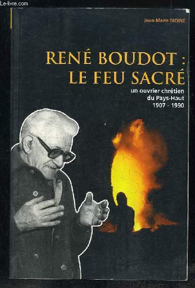 RENE BOUDOT LE FEU SACRE UN OUVRIER CHRETIEN DU PAYS HAUT 1907 - 1990.