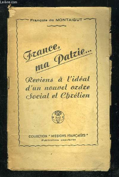 FRANCE MA PATRIE. REVIENS A L IDEAL D UN NOUVEL ORDRE SOCIAL ET CHRETIEN.