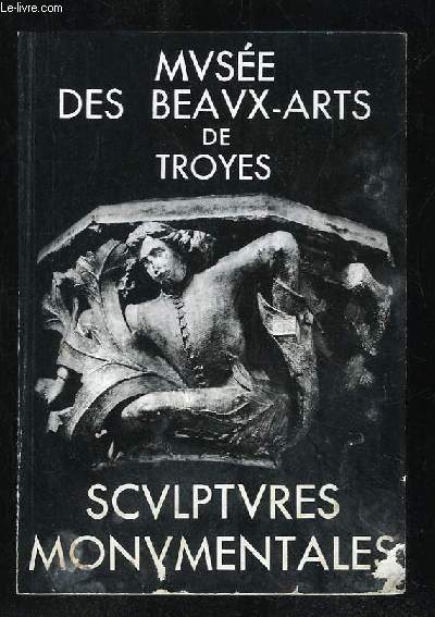 SCULPTURES MONUMENTALES. GUIDE MUSEE DES BEAUX ARTS DE LA VILLE DE TROYES.