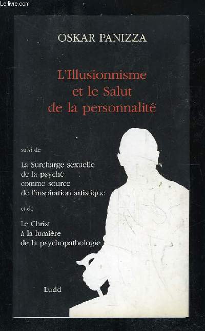 L ILLUSIONNISME ET LE SALUT DE LA PERSONNALITE SUIVI DE LA SURCHARGE SEXUELLE DE LA PSYCHE COMME SOURCE DE L INSPIRATION ARTISTIQUE ET DE LA CHRIST A LA LUMIERE DE LA PSYCHOPATHOLOGIE.