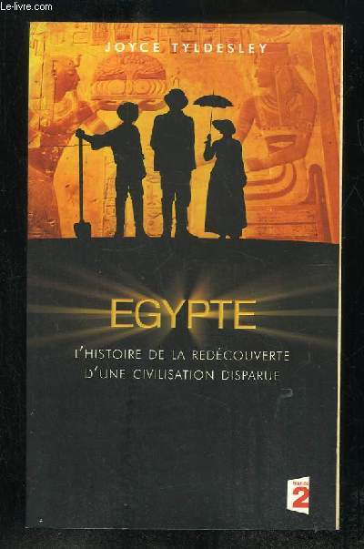 EGYPTE. L HISTOIRE DE LA REDECOUVERTE D UNE CIVILISATION DISPARUE.