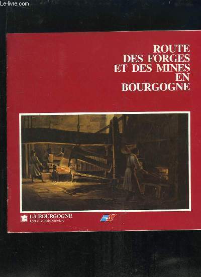 ROUTES DE BOURGOGNE FORGES ET MINES. SOMMAIRE: LA TRADITION METALLURGIQUE EN BOURGOGNE, LES QUATRE AGES DU FER EN BOURGOGNE, LES VOIES DE COMMUNICATION...