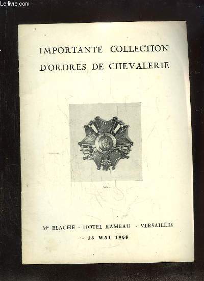 CATALOGUE DE VENTES AUX ENCHERES D UNE COLLECTION D UN AMATEUR IMPORTANTE ET TRES BELLE COLLECTION D ORDRES DE CHEVALERIE FRANCAIS ET ETRANGERS LE JEUDI 16 MAI 1968 A L HOTEL RAMEAU.