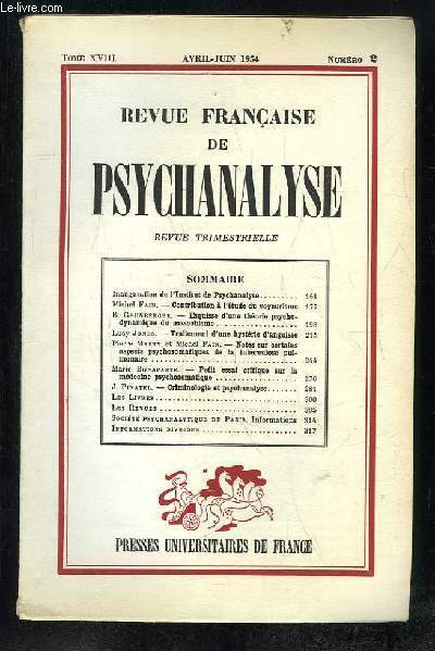 REVUE FRANCAISE DE PSYCHANALYSE TOME XVIII N 2 AVRIL JUIN 1954. SOMMAIRE: INAUGURATION DE L INSTITUT DE PSYCHANALYSE, CONTRIBUTION A L ETUDE DU VOYEURISME, TRAITEMENT D UNE HYSTERIE D ANGOISSE...