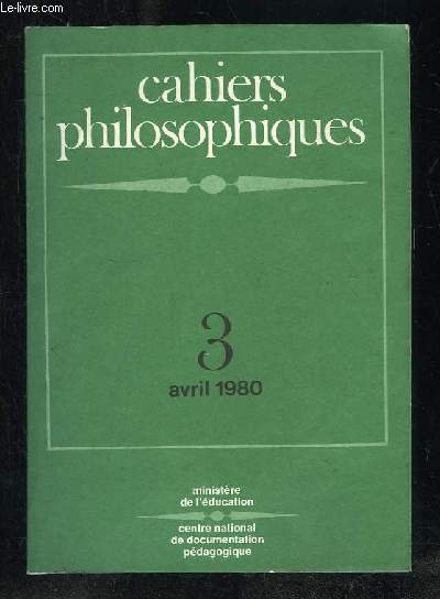 CAHIERS PHILOSOPHIQUES N 3 AVRIL 1980. SOMMAIRE: LA PHILOSOPHIE ET CE QUI N EST PAS ELLE, LA CLASSE DE PHILOSOPHIE...