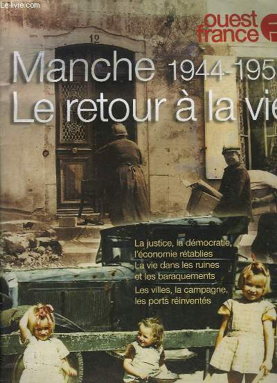 OUEST FRANCE HORS SERIE. MANCHE 1944 - 1956 LE RETOUR A LA VIE, LA JUSTICE LA DEMOCRATIE, L ECONOMIE ERTABLIES, LA VIE DANS LES RUINES ET LES BARAQUEMENTS...