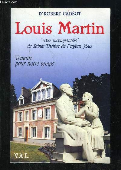 LOUIS MARTIN. PERE INCOMPARABLE DE SAINTE THERESE DE L ENFANT JESUS ET DE LA SAINTE FACE . TEMOIN POUR NOTRE TEMPS 1823 - 1894. 2em EDITION.