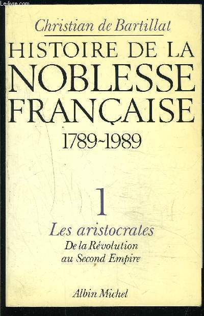 HISTOIRE DE LA NOBLESSE FRANCAISE 1789-1989- 1. LES ARISTOCRATES- DE LA REVOLUTION AU SECOND EMPIRE