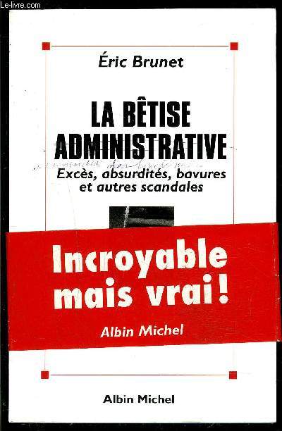 LA BETISE ADMINISTRATIVE- EXCES, ABSURDITES, BAVURES ET AUTRES SCANDALES