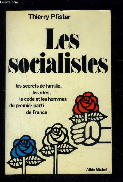 LES SOCIALISTES- LES SECRETS DE FAMILLE, LES RITES, LE CODE ET LES HOMMES DU PREMIER PARTI DE FRANCE