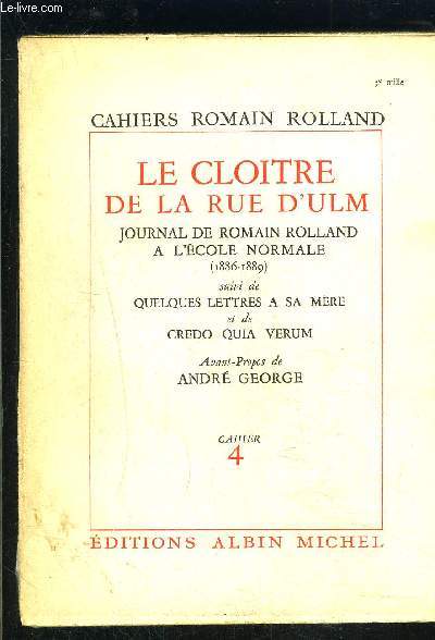 CAHIER 4. LE CLOITRE DE LA RUE D ULM- JOURNAL DE ROMAIN ROLLAND A L ECOLE NORMALE 1886-1889- Suivi de QUELQUES LETTRES A SA MERE et de CREDO QUIA VERUM- Avant Propos de Andr George